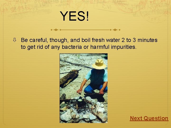 YES! Be careful, though, and boil fresh water 2 to 3 minutes to get