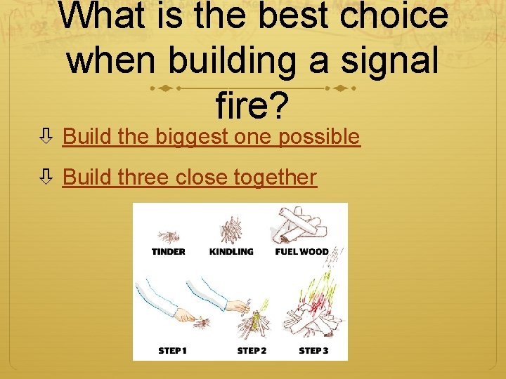 What is the best choice when building a signal fire? Build the biggest one