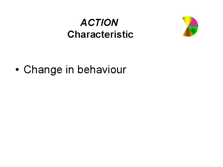 ACTION Characteristic • Change in behaviour 