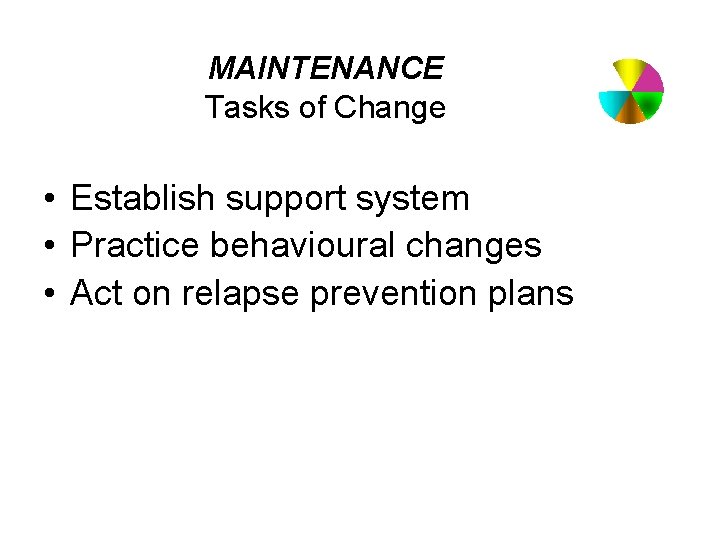 MAINTENANCE Tasks of Change • Establish support system • Practice behavioural changes • Act