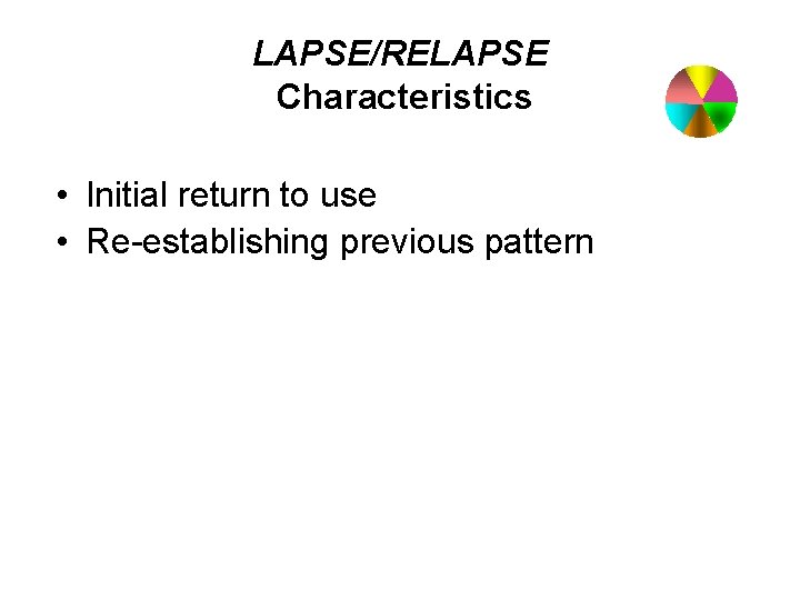 LAPSE/RELAPSE Characteristics • Initial return to use • Re-establishing previous pattern 