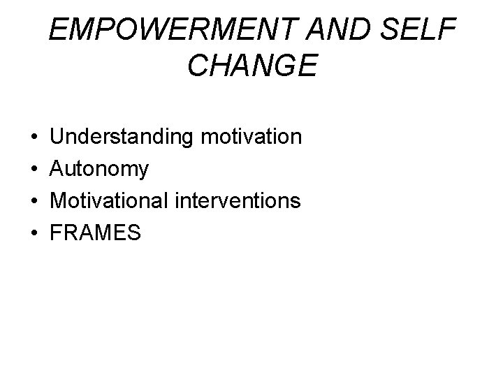 EMPOWERMENT AND SELF CHANGE • • Understanding motivation Autonomy Motivational interventions FRAMES 