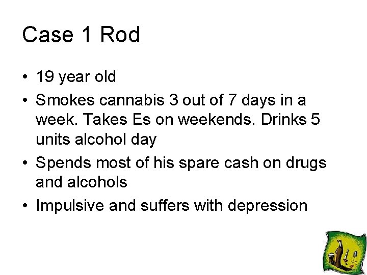 Case 1 Rod • 19 year old • Smokes cannabis 3 out of 7