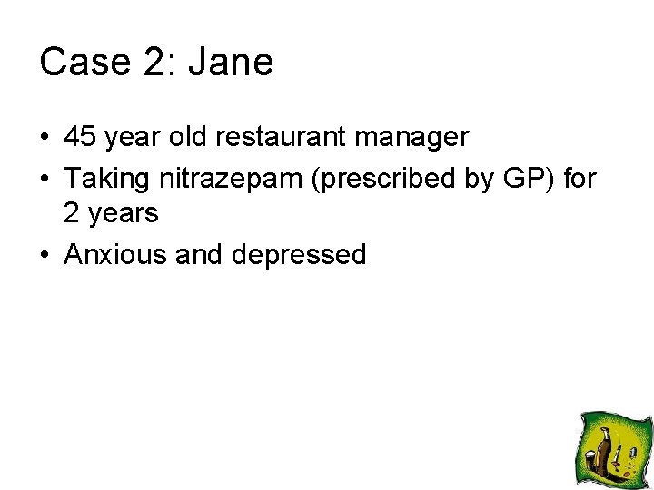 Case 2: Jane • 45 year old restaurant manager • Taking nitrazepam (prescribed by