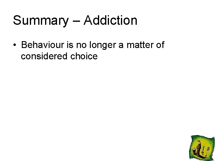 Summary – Addiction • Behaviour is no longer a matter of considered choice 