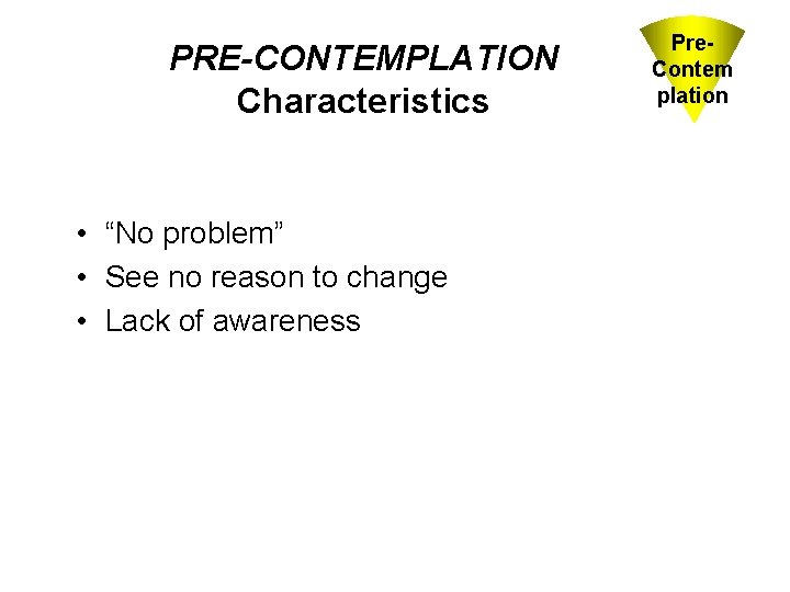 PRE-CONTEMPLATION Characteristics • “No problem” • See no reason to change • Lack of