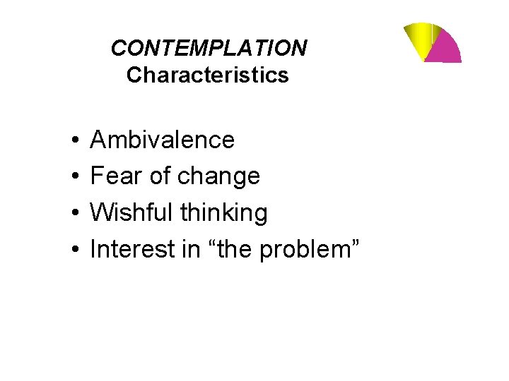 CONTEMPLATION Characteristics • • Ambivalence Fear of change Wishful thinking Interest in “the problem”