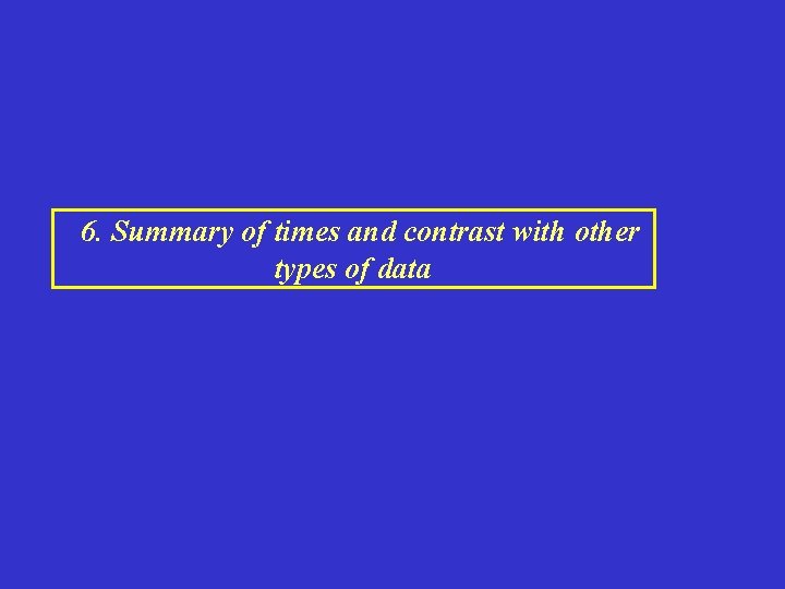 6. Summary of times and contrast with other types of data 