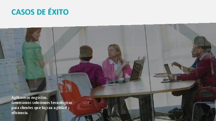 CASOS DE ÉXITO Agilizamos negocios. Generamos soluciones tecnológicas para clientes que logran agilidad y