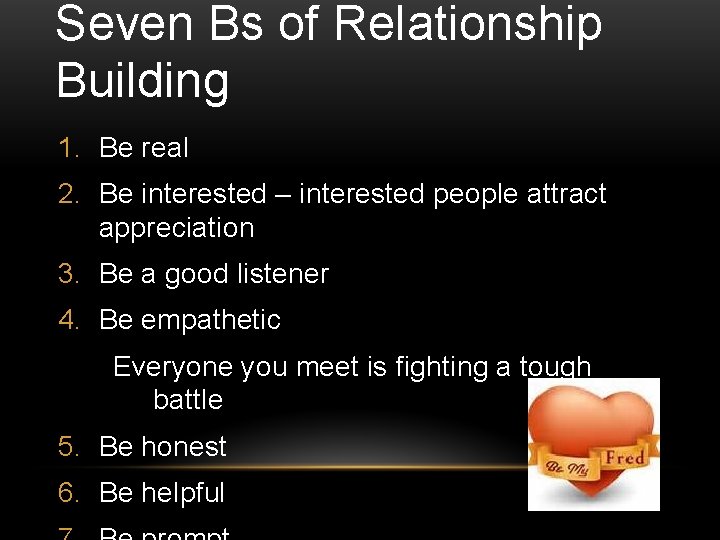 Seven Bs of Relationship Building 1. Be real 2. Be interested – interested people