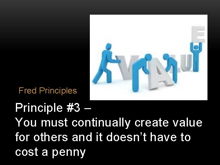 Fred Principles Principle #3 – You must continually create value for others and it