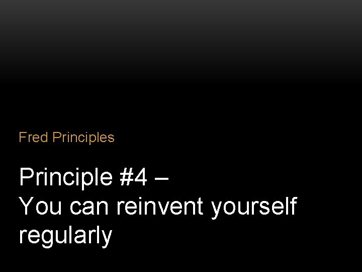 Fred Principles Principle #4 – You can reinvent yourself regularly 