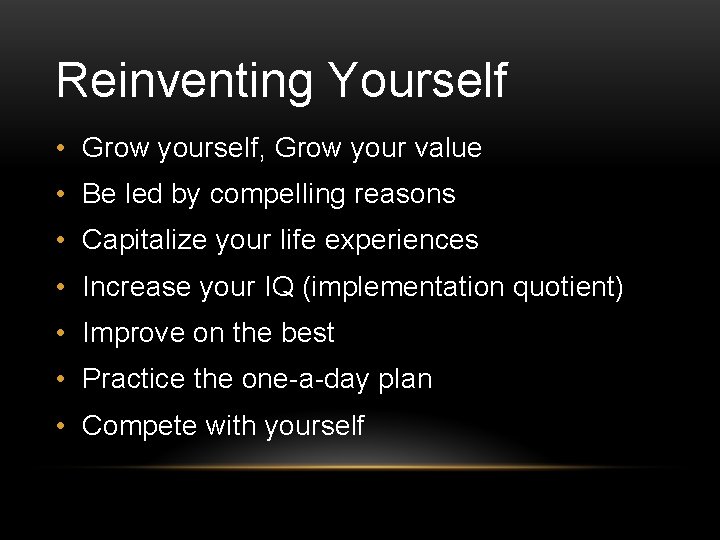 Reinventing Yourself • Grow yourself, Grow your value • Be led by compelling reasons