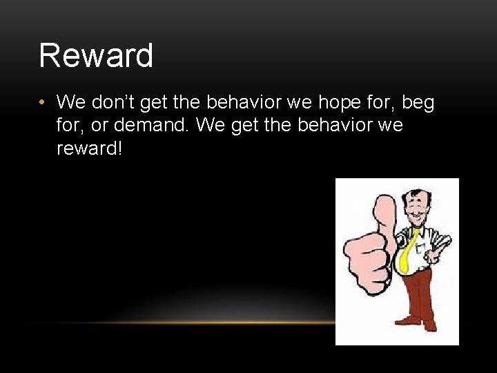 Reward • We don’t get the behavior we hope for, beg for, or demand.