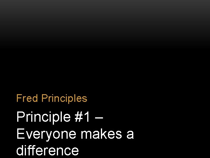 Fred Principles Principle #1 – Everyone makes a difference 