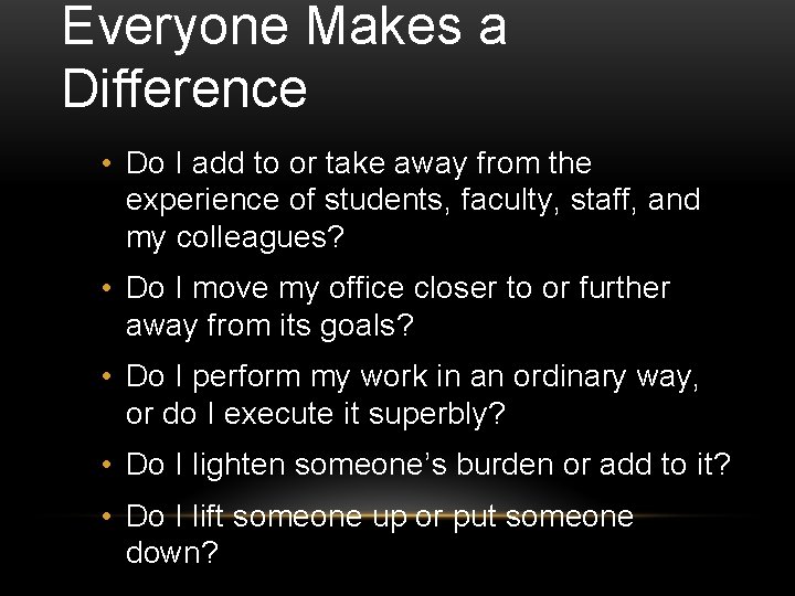 Everyone Makes a Difference • Do I add to or take away from the