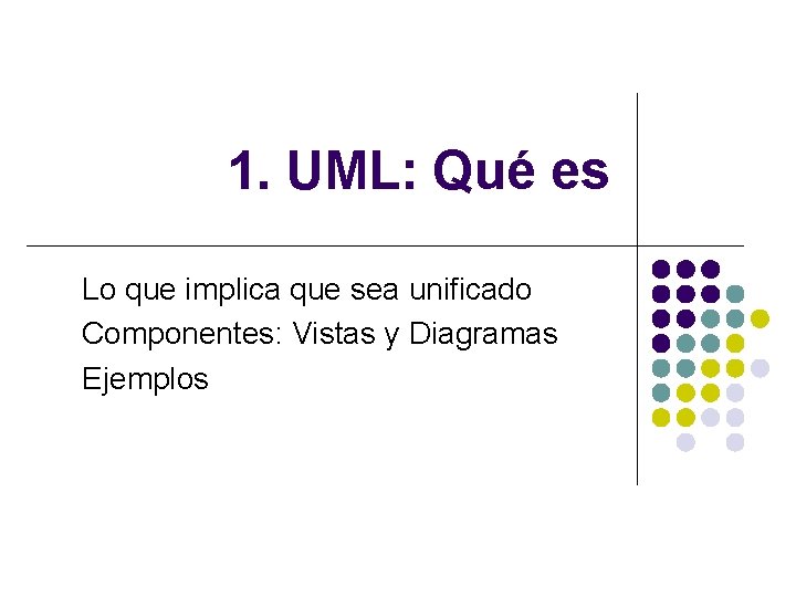 1. UML: Qué es Lo que implica que sea unificado Componentes: Vistas y Diagramas