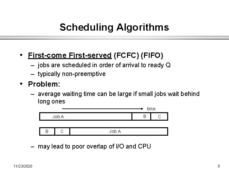 Scheduling Algorithms • First-come First-served (FCFC) (FIFO) – jobs are scheduled in order of