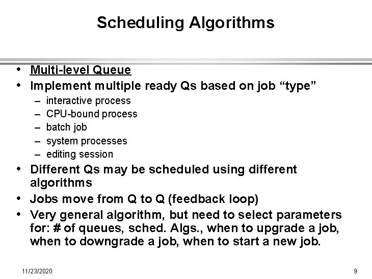 Scheduling Algorithms • Multi-level Queue • Implement multiple ready Qs based on job “type”