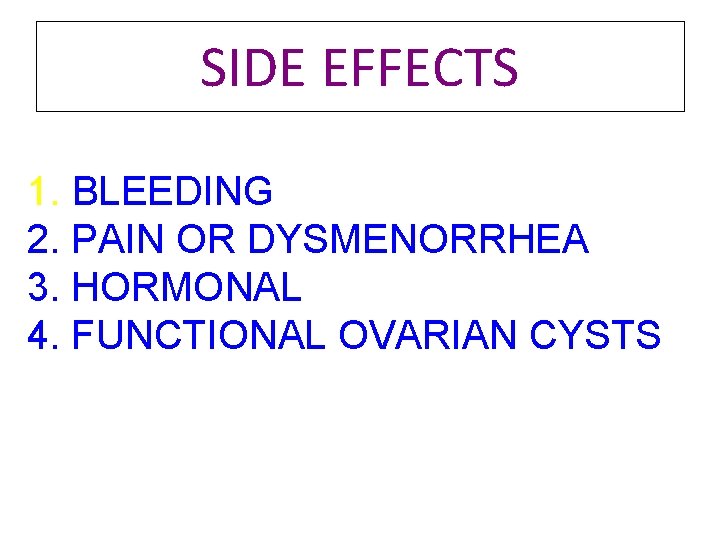 SIDE EFFECTS 1. BLEEDING 2. PAIN OR DYSMENORRHEA 3. HORMONAL 4. FUNCTIONAL OVARIAN CYSTS SIDE EFFECTS 1. BLEEDING 2. PAIN OR DYSMENORRHEA 3. HORMONAL 4. FUNCTIONAL OVARIAN CYSTS