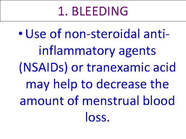 1. BLEEDING • Use of non-steroidal antiinflammatory agents (NSAIDs) or tranexamic acid may help 1. BLEEDING • Use of non-steroidal antiinflammatory agents (NSAIDs) or tranexamic acid may help