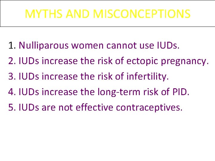 MYTHS AND MISCONCEPTIONS 1. Nulliparous women cannot use IUDs. 2. IUDs increase the risk MYTHS AND MISCONCEPTIONS 1. Nulliparous women cannot use IUDs. 2. IUDs increase the risk