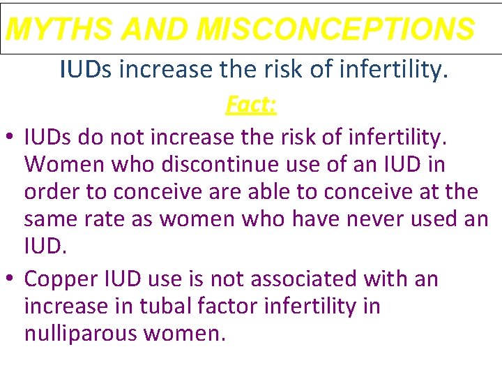MYTHS AND MISCONCEPTIONS IUDs increase the risk of infertility. Fact: • IUDs do not MYTHS AND MISCONCEPTIONS IUDs increase the risk of infertility. Fact: • IUDs do not