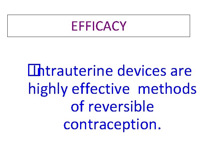 EFFICACY � Intrauterine devices are highly effective methods of reversible contraception. EFFICACY � Intrauterine devices are highly effective methods of reversible contraception.
