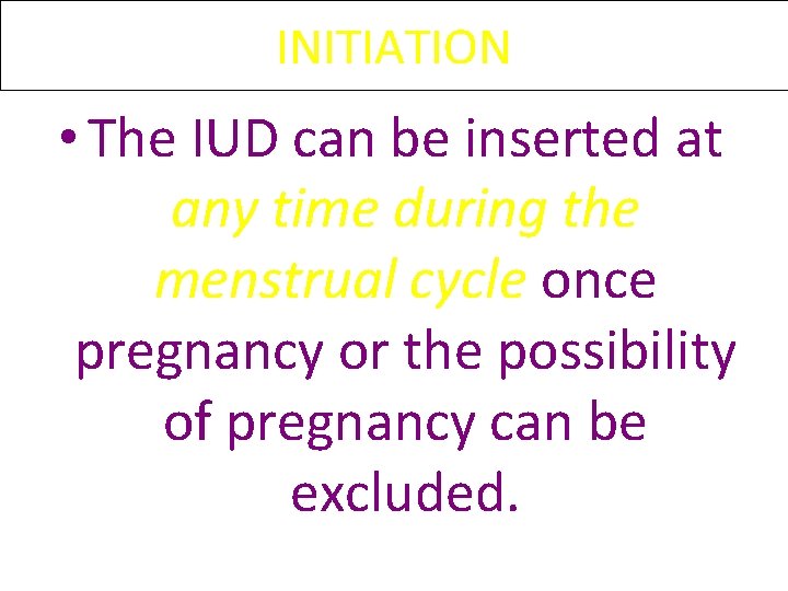 INITIATION • The IUD can be inserted at any time during the menstrual cycle INITIATION • The IUD can be inserted at any time during the menstrual cycle