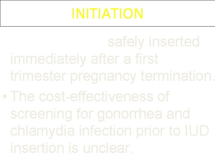 INITIATION • An IUD can be safely inserted immediately after a first trimester pregnancy INITIATION • An IUD can be safely inserted immediately after a first trimester pregnancy