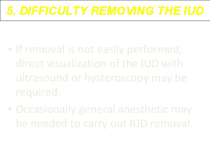 5. DIFFICULTY REMOVING THE IUD • If removal is not easily performed, direct visualization 5. DIFFICULTY REMOVING THE IUD • If removal is not easily performed, direct visualization
