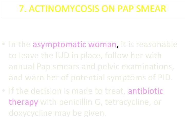 7. ACTINOMYCOSIS ON PAP SMEAR • In the asymptomatic woman, it is reasonable to 7. ACTINOMYCOSIS ON PAP SMEAR • In the asymptomatic woman, it is reasonable to