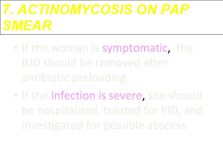 7. ACTINOMYCOSIS ON PAP SMEAR • If the woman is symptomatic, the IUD should 7. ACTINOMYCOSIS ON PAP SMEAR • If the woman is symptomatic, the IUD should