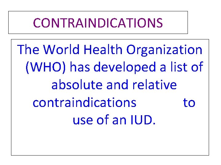 CONTRAINDICATIONS The World Health Organization (WHO) has developed a list of absolute and relative CONTRAINDICATIONS The World Health Organization (WHO) has developed a list of absolute and relative