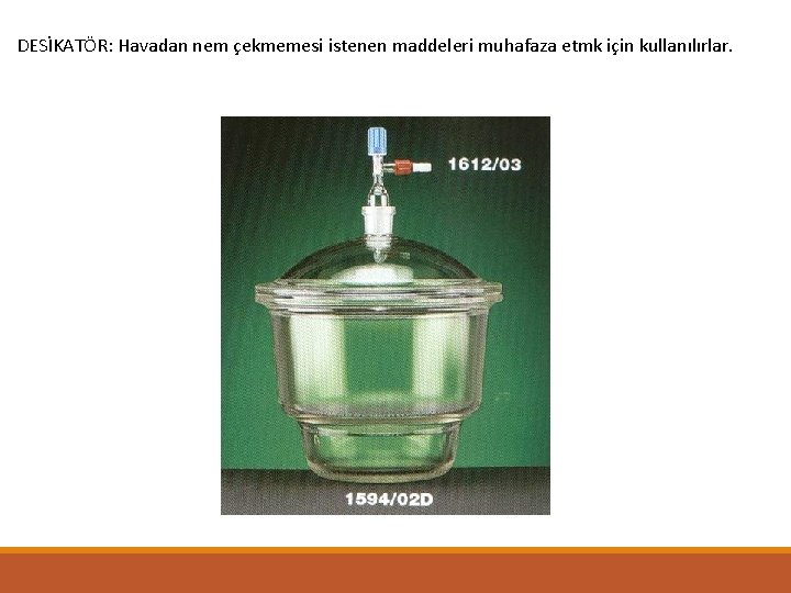 DESİKATÖR: Havadan nem çekmemesi istenen maddeleri muhafaza etmk için kullanılırlar. 