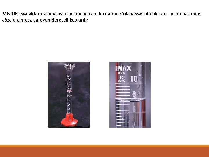 MEZÜR: Sıvı aktarma amacıyla kullanılan cam kaplardır. Çok hassas olmaksızın, belirli hacimde çözelti almaya