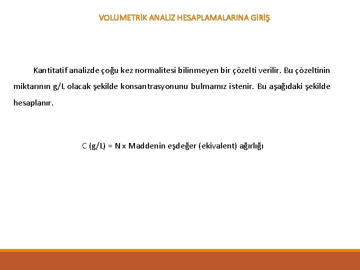 VOLUMETRİK ANALİZ HESAPLAMALARINA GİRİŞ Kantitatif analizde çoğu kez normalitesi bilinmeyen bir çözelti verilir. Bu