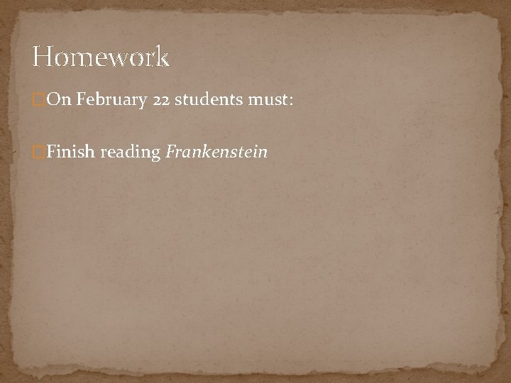 Homework �On February 22 students must: �Finish reading Frankenstein 