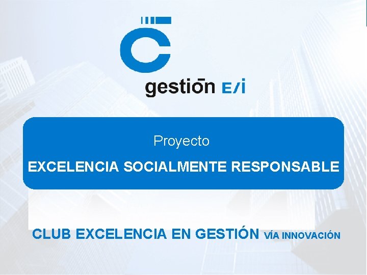 Proyecto EXCELENCIA SOCIALMENTE RESPONSABLE CLUB EXCELENCIA EN GESTIÓN VÍA INNOVACIÓN 