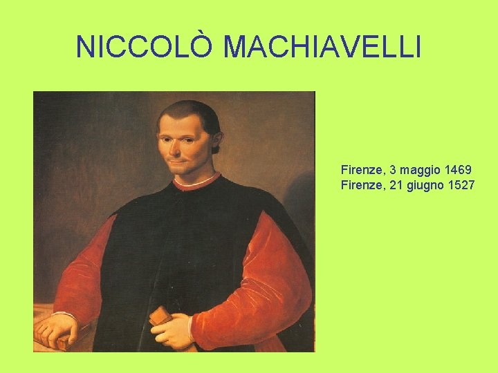 NICCOLÒ MACHIAVELLI Firenze, 3 maggio 1469 Firenze, 21 giugno 1527 