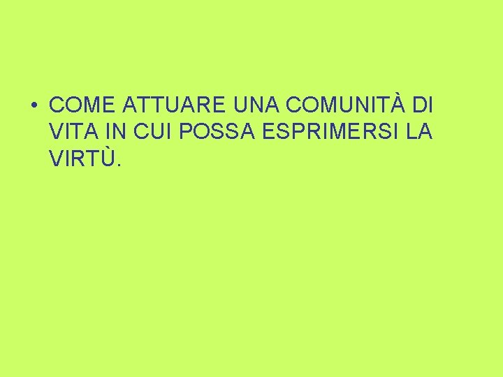  • COME ATTUARE UNA COMUNITÀ DI VITA IN CUI POSSA ESPRIMERSI LA VIRTÙ.