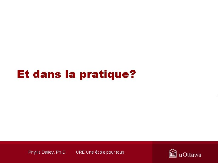 Et dans la pratique? Phyllis Dalley, Ph. D. URÉ Une école pour tous 