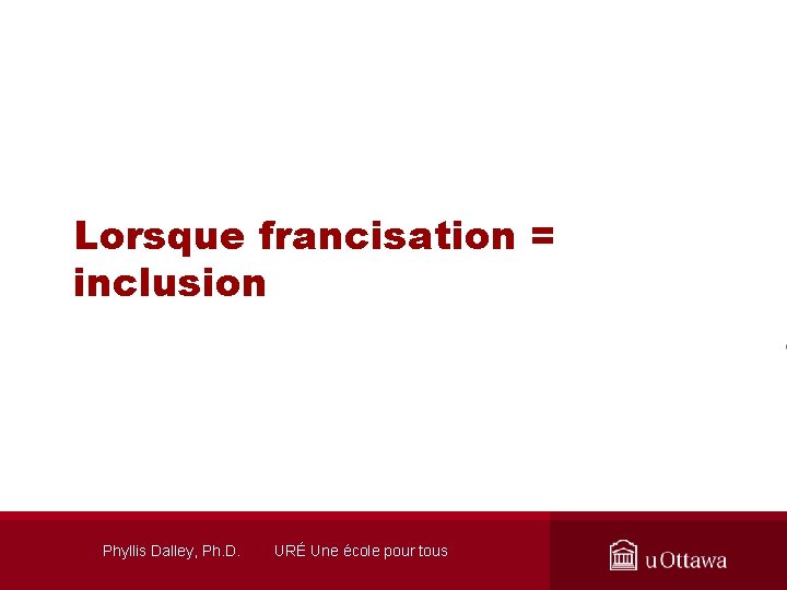 Lorsque francisation = inclusion Phyllis Dalley, Ph. D. URÉ Une école pour tous 