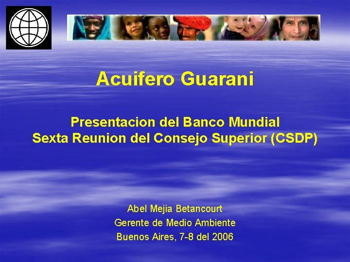 Acuifero Guarani Presentacion del Banco Mundial Sexta Reunion del Consejo Superior (CSDP) Abel Mejia