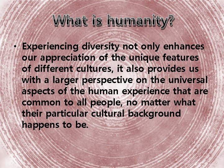 What is humanity? • Experiencing diversity not only enhances our appreciation of the unique