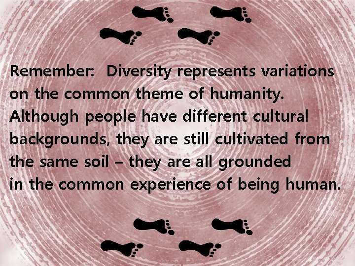 Remember: Diversity represents variations on the common theme of humanity. Although people have different