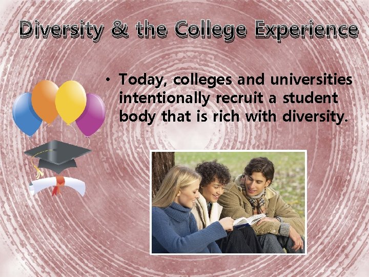 Diversity & the College Experience • Today, colleges and universities intentionally recruit a student