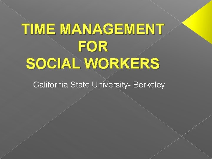 TIME MANAGEMENT FOR SOCIAL WORKERS California State University- Berkeley 