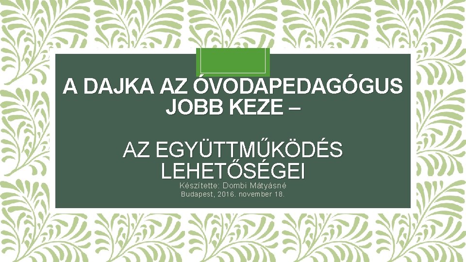 A DAJKA AZ ÓVODAPEDAGÓGUS JOBB KEZE – AZ EGYÜTTMŰKÖDÉS LEHETŐSÉGEI Készítette: Dombi Mátyásné Budapest,