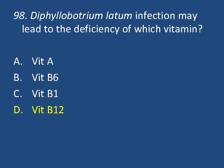 98. Diphyllobotrium latum infection may lead to the deficiency of which vitamin? A. B.